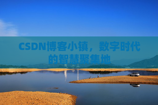 CSDN博客小镇，数字时代的智慧聚集地